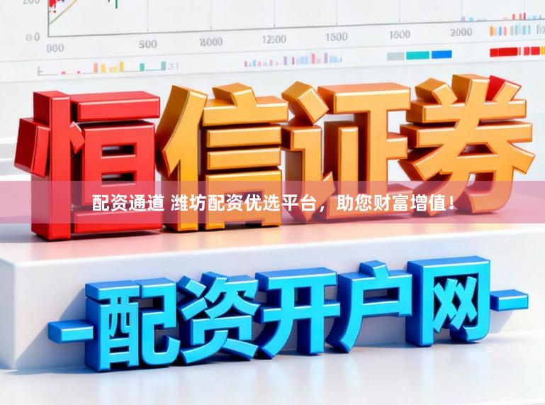 配资通道 潍坊配资优选平台，助您财富增值！
