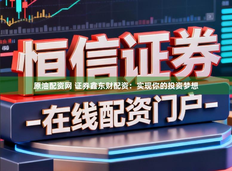 原油配资网 证券鑫东财配资：实现你的投资梦想