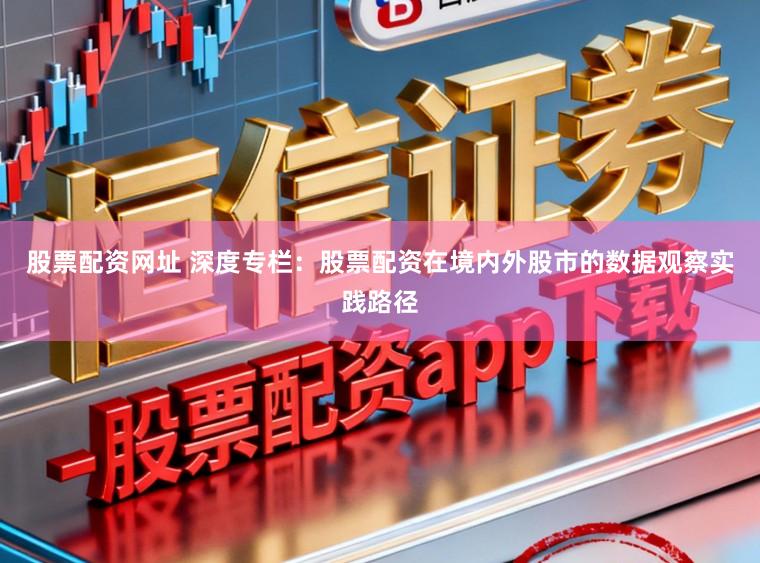 股票配资网址 深度专栏：股票配资在境内外股市的数据观察实践路径