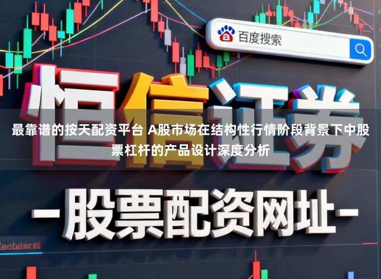 最靠谱的按天配资平台 A股市场在结构性行情阶段背景下中股票杠杆的产品设计深度分析