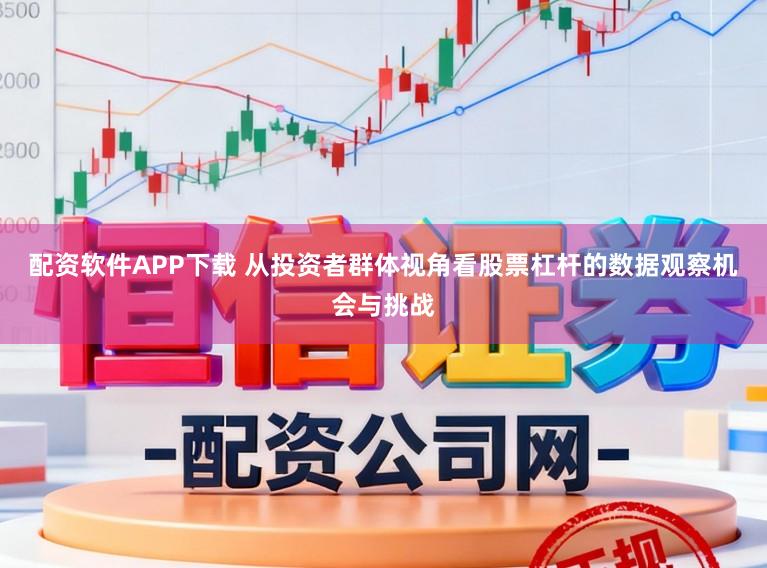 配资软件APP下载 从投资者群体视角看股票杠杆的数据观察机会与挑战