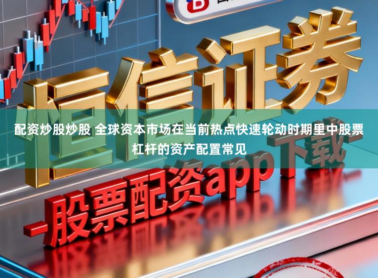 配资炒股炒股 全球资本市场在当前热点快速轮动时期里中股票杠杆的资产配置常见