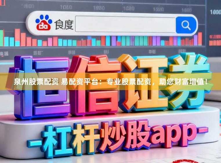 泉州股票配资 易配资平台：专业股票配资，助您财富增值！