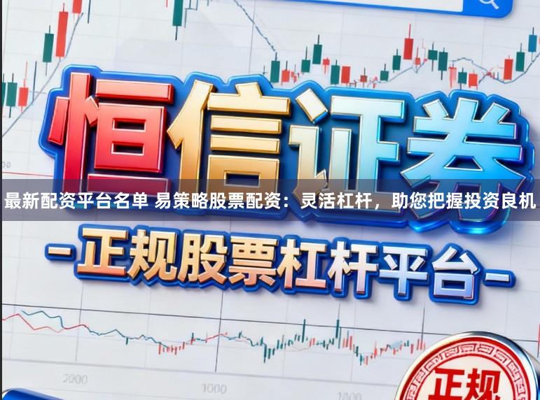最新配资平台名单 易策略股票配资：灵活杠杆，助您把握投资良机