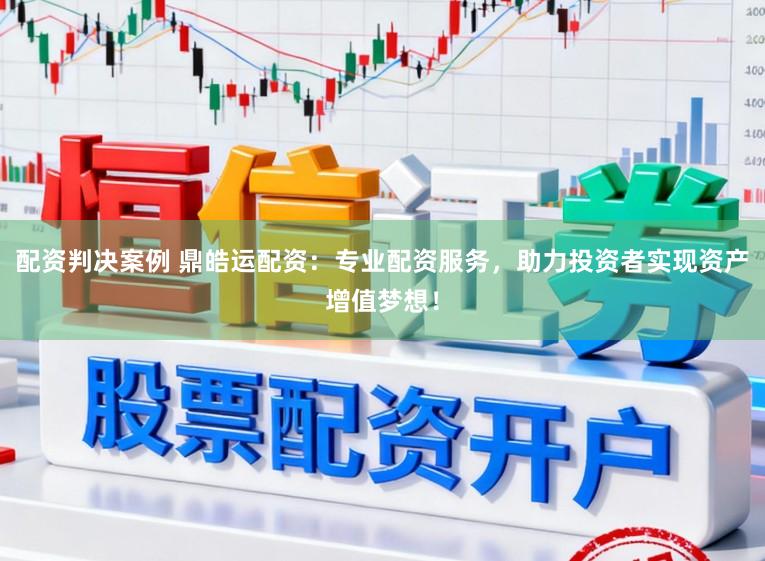 配资判决案例 鼎皓运配资：专业配资服务，助力投资者实现资产增值梦想！