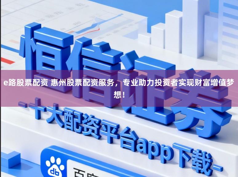 e路股票配资 惠州股票配资服务，专业助力投资者实现财富增值梦想！