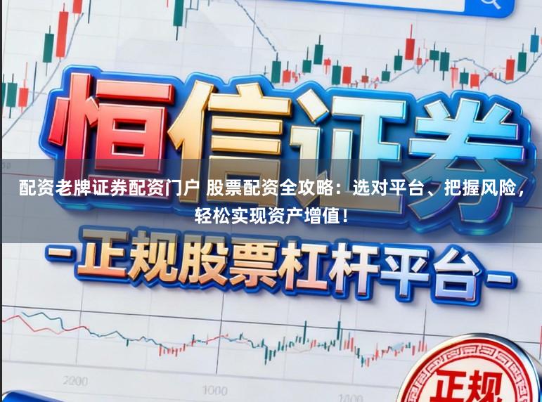 配资老牌证券配资门户 股票配资全攻略：选对平台、把握风险，轻松实现资产增值！