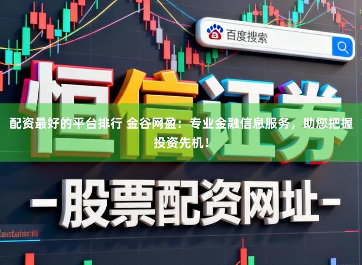 配资最好的平台排行 金谷网盈:专业金融信息服务,助您把握投资先机!