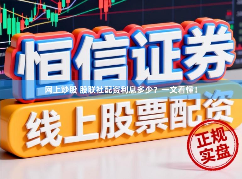 网上炒股 股联社配资利息多少？一文看懂！