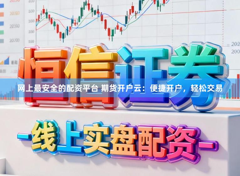 网上最安全的配资平台 期货开户云：便捷开户，轻松交易