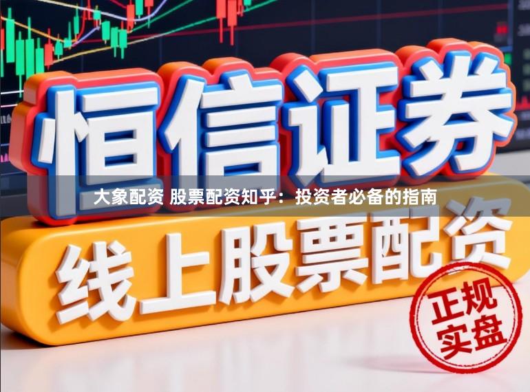 大象配资 股票配资知乎：投资者必备的指南