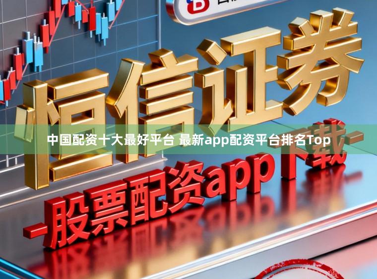 中国配资十大最好平台 最新app配资平台排名Top