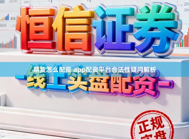 期货怎么配资 app配资平台合法性疑问解析