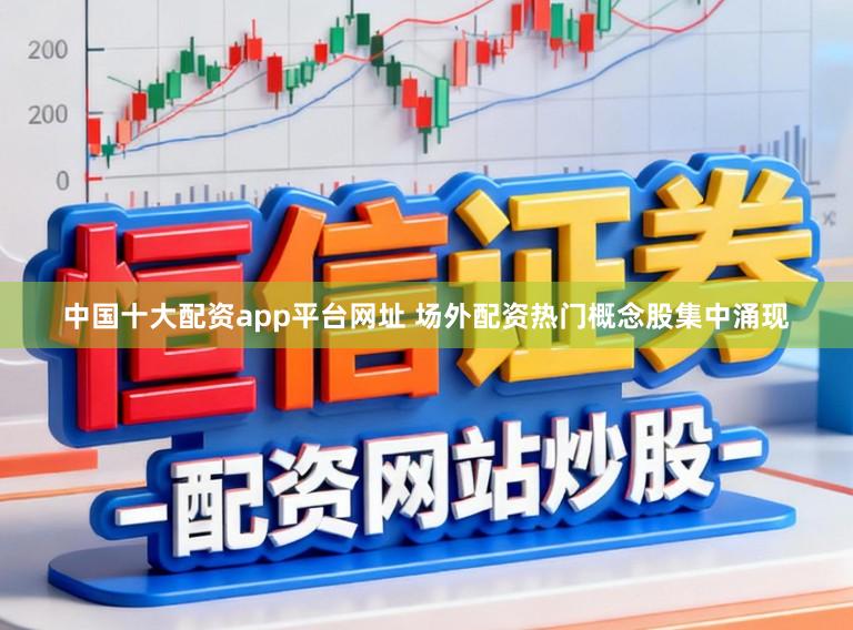中国十大配资app平台网址 场外配资热门概念股集中涌现