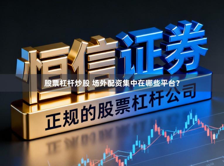 股票杠杆炒股 场外配资集中在哪些平台？