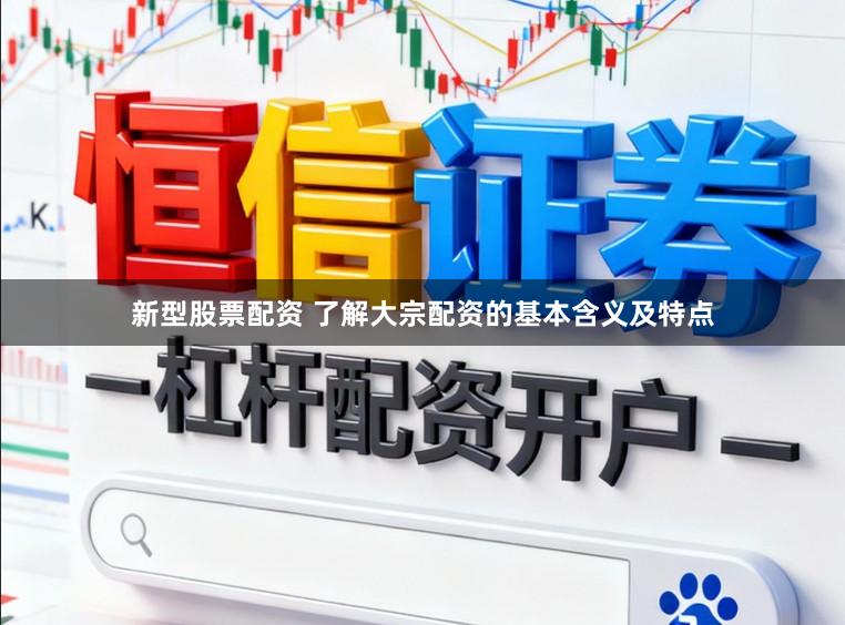 新型股票配资 了解大宗配资的基本含义及特点