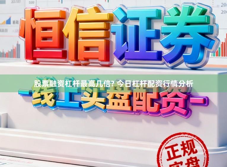 股票融资杠杆最高几倍? 今日杠杆配资行情分析