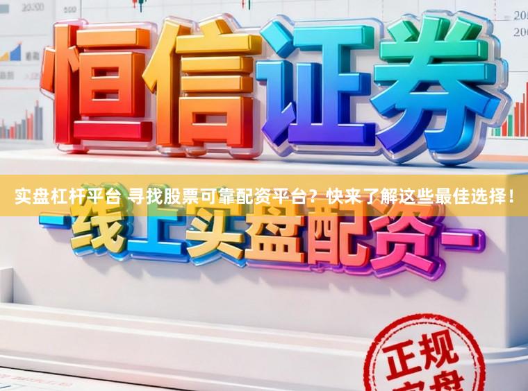 实盘杠杆平台 寻找股票可靠配资平台？快来了解这些最佳选择！
