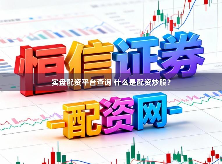 实盘配资平台查询 什么是配资炒股？