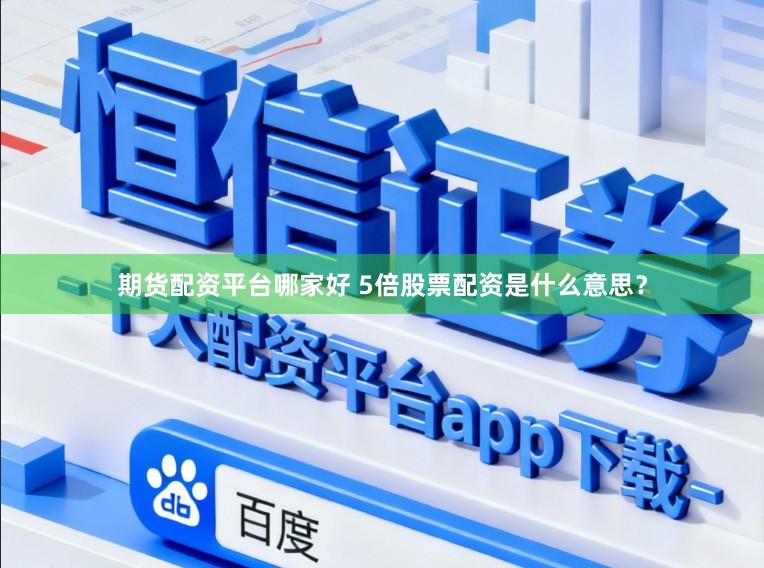 期货配资平台哪家好 5倍股票配资是什么意思？