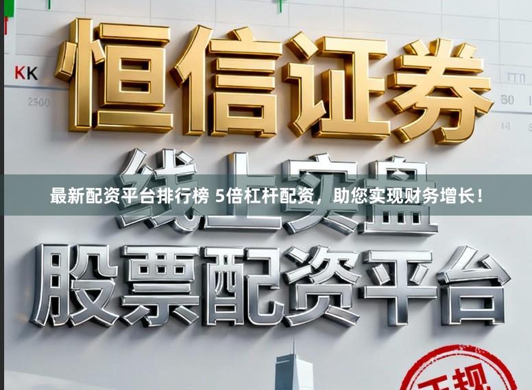 最新配资平台排行榜 5倍杠杆配资，助您实现财务增长！
