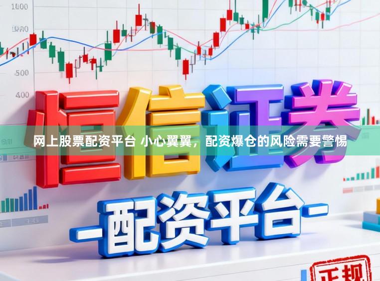 网上股票配资平台 小心翼翼，配资爆仓的风险需要警惕