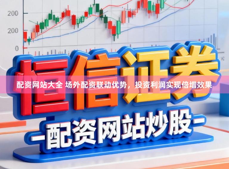 配资网站大全 场外配资联动优势，投资利润实现倍增效果