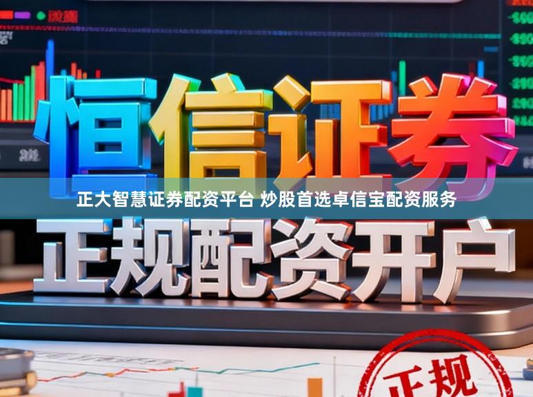 正大智慧证券配资平台 炒股首选卓信宝配资服务
