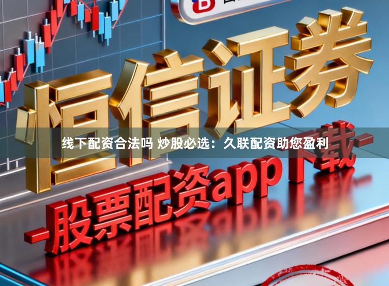 线下配资合法吗 炒股必选：久联配资助您盈利