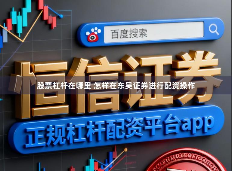 股票杠杆在哪里 怎样在东吴证券进行配资操作
