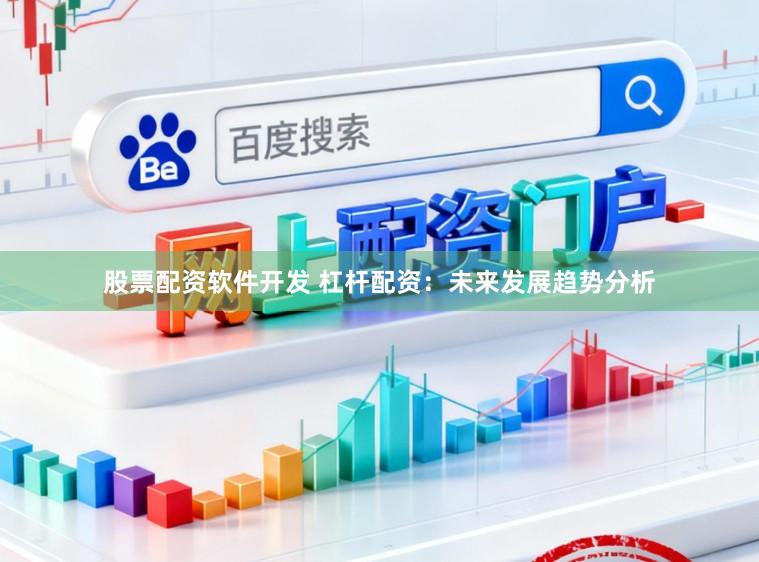 股票配资软件开发 杠杆配资：未来发展趋势分析