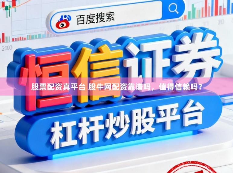 股票配资真平台 股牛网配资靠谱吗，值得信赖吗？