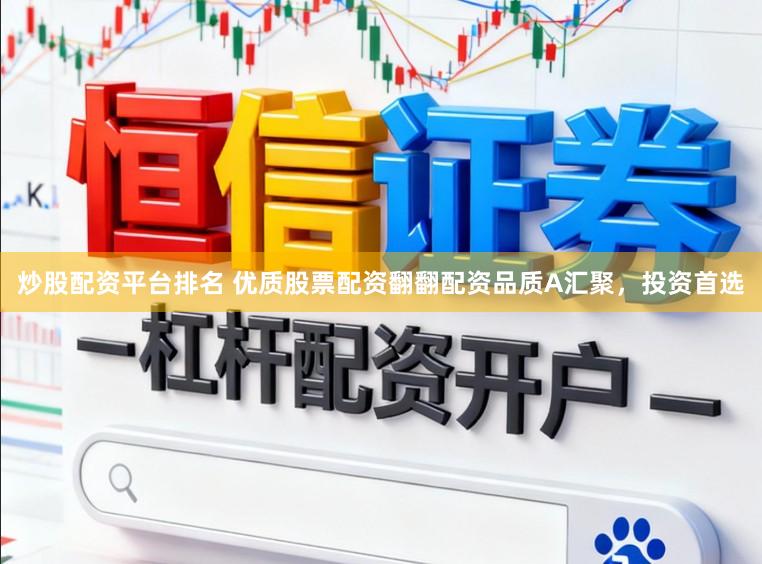 炒股配资平台排名 优质股票配资翻翻配资品质A汇聚，投资首选