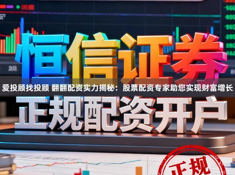 爱投顾找投顾 翻翻配资实力揭秘：股票配资专家助您实现财富增长