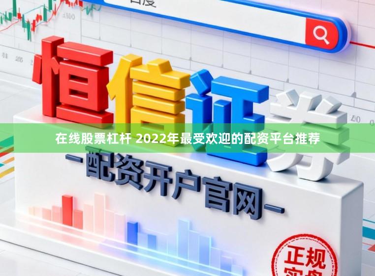 在线股票杠杆 2022年最受欢迎的配资平台推荐