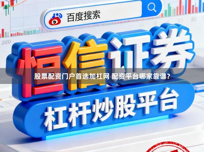 股票配资门户首选加杠网 配资平台哪家靠谱？