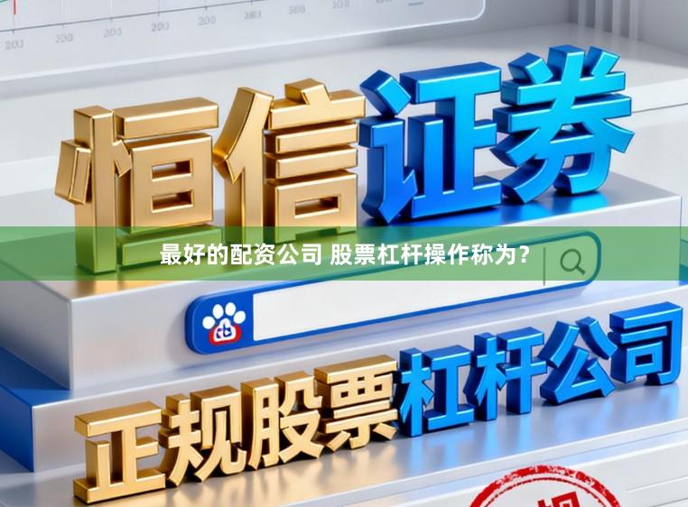 最好的配资公司 股票杠杆操作称为？