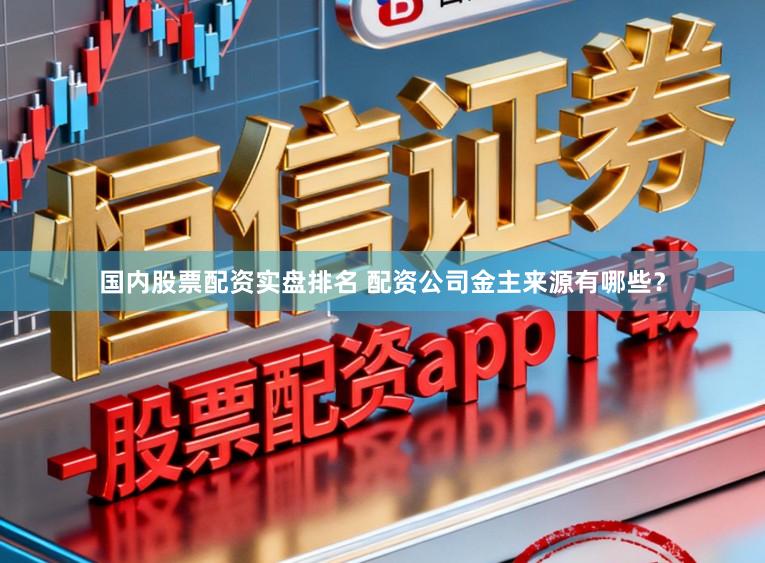 国内股票配资实盘排名 配资公司金主来源有哪些？