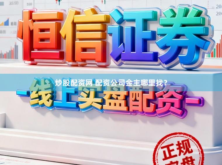 炒股配资网 配资公司金主哪里找？