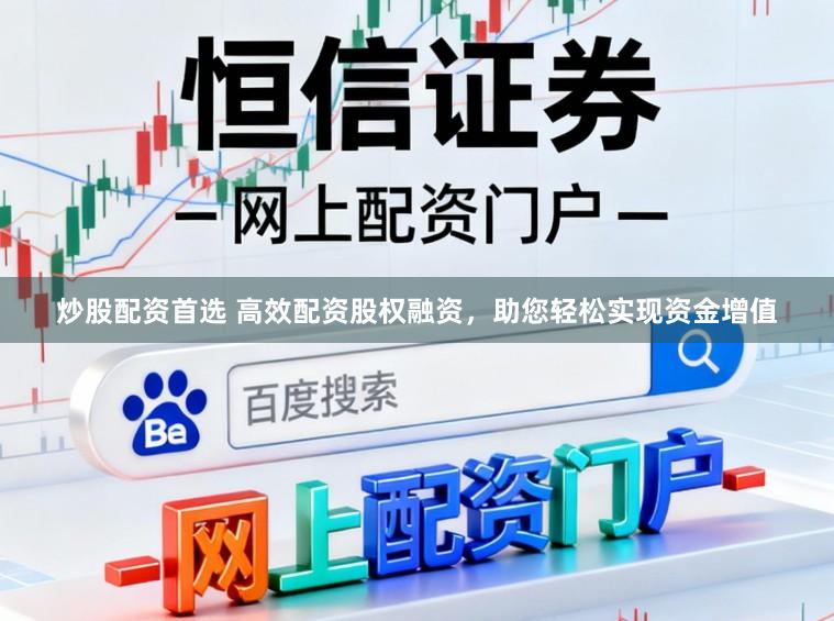 炒股配资首选 高效配资股权融资，助您轻松实现资金增值