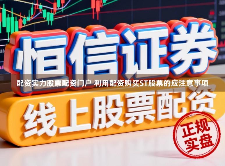 配资实力股票配资门户 利用配资购买ST股票的应注意事项