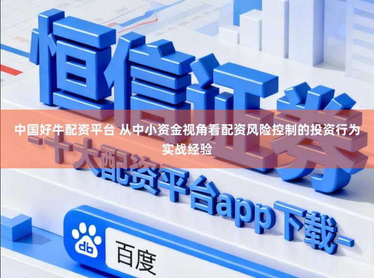 中国好牛配资平台 从中小资金视角看配资风险控制的投资行为实战经验