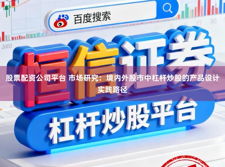 股票配资公司平台 市场研究：境内外股市中杠杆炒股的产品设计实践路径