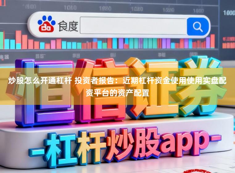炒股怎么开通杠杆 投资者报告：近期杠杆资金使用使用实盘配资平台的资产配置