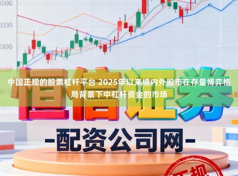 中国正规的股票杠杆平台 2025年以来境内外股市在存量博弈格局背景下中杠杆资金的市场