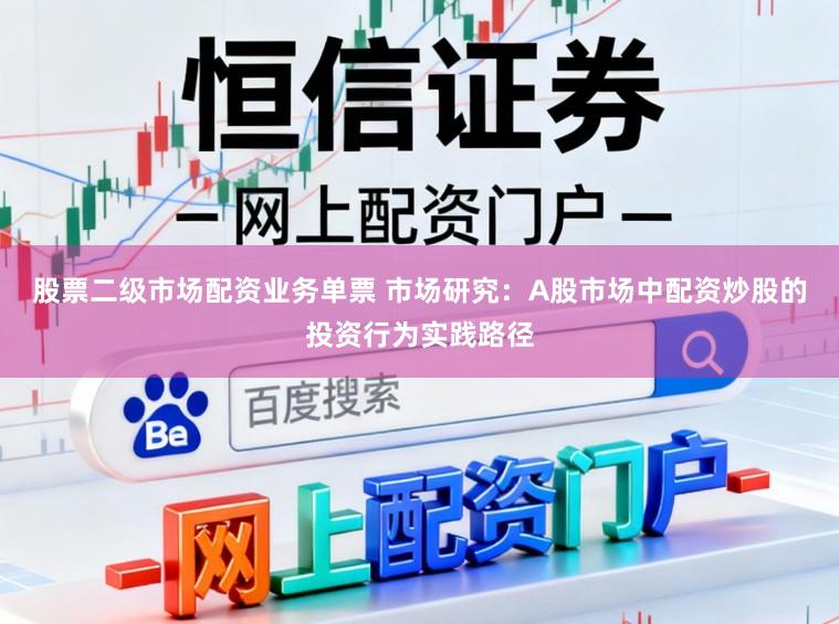 股票二级市场配资业务单票 市场研究：A股市场中配资炒股的投资行为实践路径