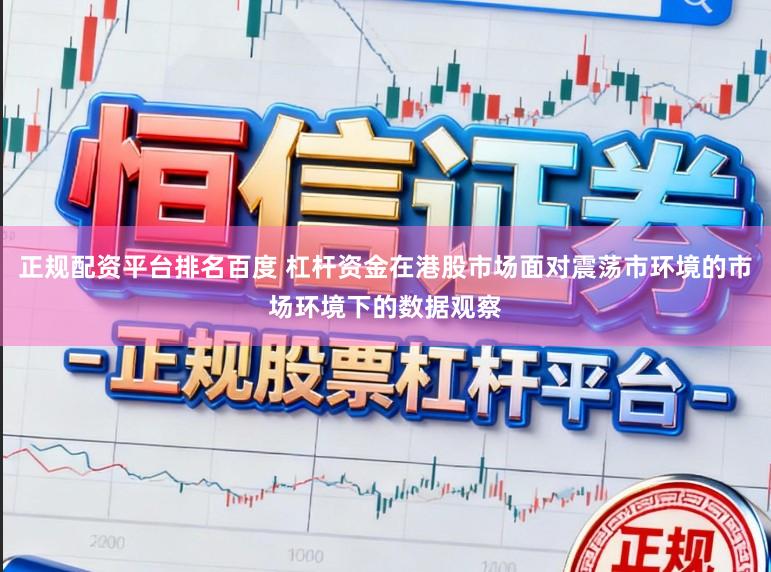 正规配资平台排名百度 杠杆资金在港股市场面对震荡市环境的市场环境下的数据观察