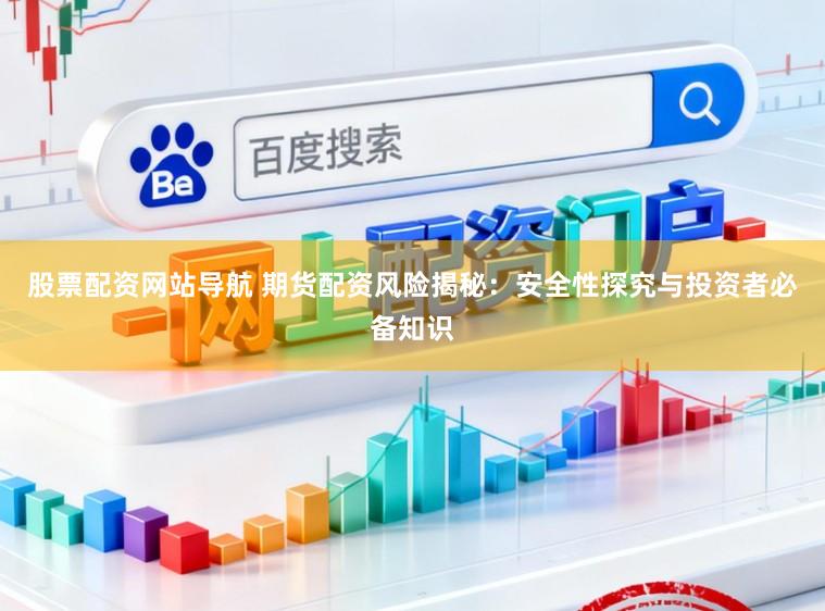 股票配资网站导航 期货配资风险揭秘：安全性探究与投资者必备知识