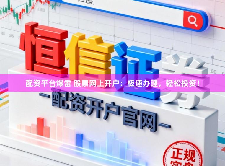 配资平台爆雷 股票网上开户：极速办理，轻松投资！