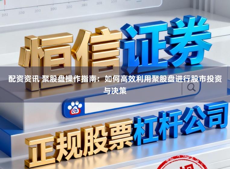 配资资讯 聚股盘操作指南：如何高效利用聚股盘进行股市投资与决策